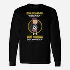 Zum Fussball Geboren Zur Schule Gezwungen Langarmshirts