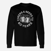 Cheers And Beers To 60 Years Long Sleeve T-Shirt