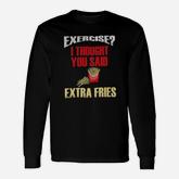 Exercise I Thought You Said Extra Fries Fast Food Long Sleeve T-Shirt