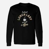 Instant Lunch Lady Add Coffee Cafeteria Worker Lunch Lady Long Sleeve T-Shirt
