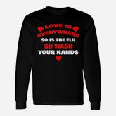 Love Is Everywhere So Is The Flu Wash Your Hands Long Sleeve T-Shirt