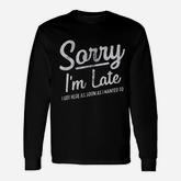 Sorry I Am Late I Got Here As Soon As I Wanted To Long Sleeve T-Shirt