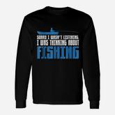 Sorry I Was Not Listening Thinking About Fishing Long Sleeve T-Shirt