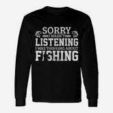 Sorry I Was Not Listening Thinking About Fishing Long Sleeve T-Shirt