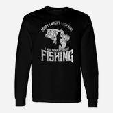 Sorry I Wasnt Listening I Was Thinking About Fishing Long Sleeve T-Shirt