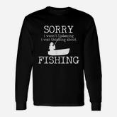 Sorry I Wasnt Listening I Was Thinking About Fishing Long Sleeve T-Shirt