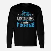 Sorry I Wasnt Listening I Was Thinking About Fishing Long Sleeve T-Shirt