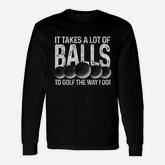 It Takes A Lot Of Balls To Golf The Way I Do Golfer Long Sleeve T-Shirt