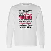 You Can’t Scare Me I Have A Crazy Firefighter He Has Anger Issues Long Sleeve T-Shirt