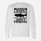 Sorry I Was Not Listening I Thinking About Fishing Long Sleeve T-Shirt