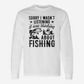 Sorry I Wasnt Listening Was Thinking About Fishing Long Sleeve T-Shirt