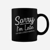 Sorry I Am Late I Got Here As Soon As I Wanted To Coffee Mug