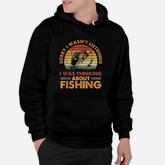 Sorry I Wasnt Listening I Was Thinking About Fishing Hoodie
