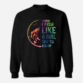 I Know I Like Fish Like A Girl Try To Keep Up Sweatshirt