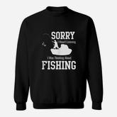 Sorry I Was Not Listening Thinking About Fishing Sweatshirt