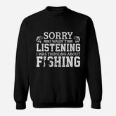 Sorry I Was Not Listening Thinking About Fishing Sweatshirt