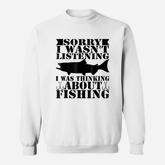 Sorry I Was Not Listening I Thinking About Fishing Sweatshirt