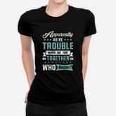 Apparently We&8217re Trouble When We Are Together Women T-shirt