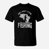 Sorry I Wasnt Listening I Was Thinking About Fishing T-Shirt