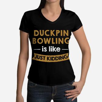 A Day Without Duckpin Bowling Is Like Just Kidding Bowler Sweatshirt Women V-Neck T-Shirt | Crazezy