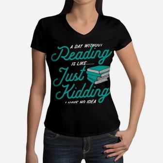 A Day Without Reading Is Like Just Kidding I Have No Idea Women V-Neck T-Shirt | Crazezy