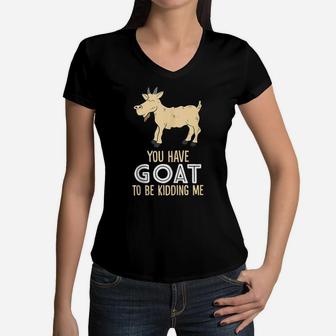 Farm Farmer You Have Goat To Be Kidding Me Goat Women V-Neck T-Shirt | Crazezy DE