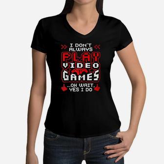 I Dont Always Play Video Games Oh Wait Yes I Do Cute Gift Women V-Neck T-Shirt - Seseable