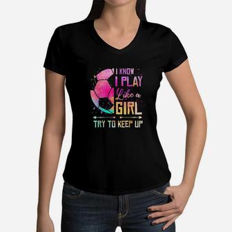 I Know I Play Like A Girl Soccer Women V-Neck T-Shirt | Crazezy