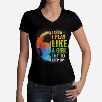 I Know I Play Like A Girl Try To Keep Up, Funny Soccer Women V-Neck T-Shirt | Crazezy UK