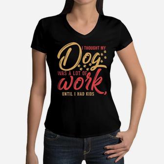 I Thought My Dog Was A Lot Of Work Until I Had Kids Women V-Neck T-Shirt - Monsterry CA