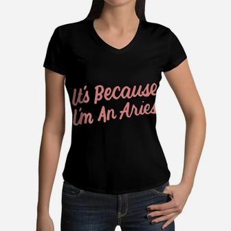 It's Because I'm An Aries Horoscope Gifts Men Women Kids Women V-Neck T-Shirt | Crazezy