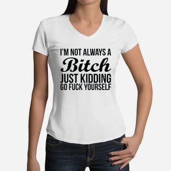 Im Not Always Btch Just Kidding Go Fck Yourself Women V-Neck T-Shirt | Crazezy DE