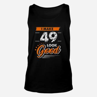 49Th Birthday Gifts I Make 49 Years Old Look Good D1 Unisex Tank Top | Crazezy DE