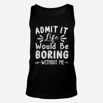 Admit It Life Would Be Boring Without Me Funny Saying Unisex Tank Top | Crazezy UK