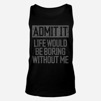Admit It Life Would Be Boring Without Me Retro Funny Saying Unisex Tank Top | Crazezy AU