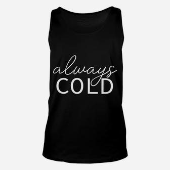 Always Cold I Am Literally Freezing Yes I'm Cold Me 24 7 Sweatshirt Unisex Tank Top | Crazezy