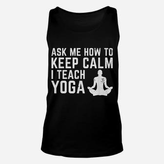 Ask Me How To Stay Calm I Teach Yoga Teacher Trainer Unisex Tank Top | Crazezy