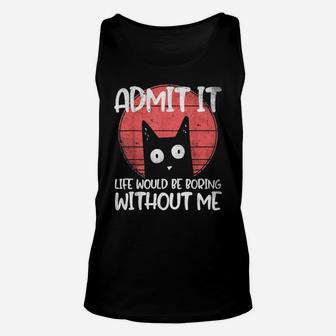 Cat, Admit It Life Would Be Boring Without Me Unisex Tank Top | Crazezy UK