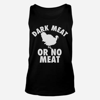 Dark Meat Or No Meat - Funny Thanksgiving Turkey Day T Shirt Unisex Tank Top | Crazezy