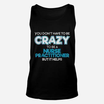 Do Not Have To Be Crazy To Be A Nurse Practitioner Unisex Tank Top | Crazezy