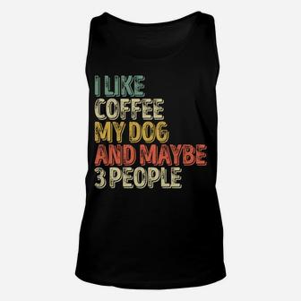 Dog Lover Shirt I Like Coffee My Dog And Maybe 3 People Sweatshirt Unisex Tank Top | Crazezy UK