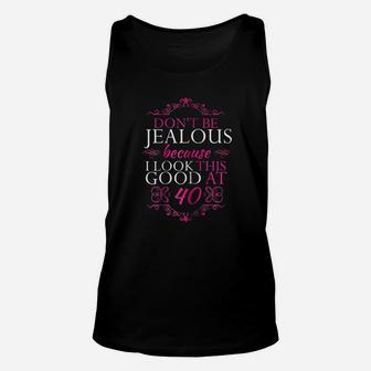 Dont Be Jealous Because I Look This Good At 40 Unisex Tank Top | Crazezy CA