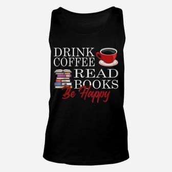 Drink Coffee Read Books Be Happy Reading Lover Coffeeholic Unisex Tank Top | Crazezy