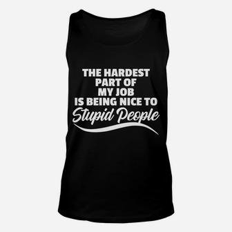 Funny Hardest Part Of My Job Is Being Nice To Stupid People Unisex Tank Top | Crazezy UK