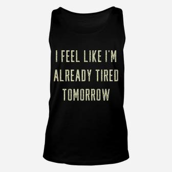 Funny I Feel Like I'm Already Tired Tomorrow Gift Sweatshirt Unisex Tank Top | Crazezy AU