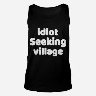 Funny Idiot Seeking Village Sarcastic Joke & Great Gag Gift Unisex Tank Top | Crazezy CA