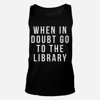 Funny Librarian Apparel - When In Doubt Go To The Library Unisex Tank Top | Crazezy CA