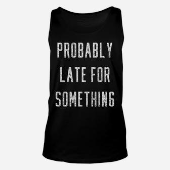 Funny Probably Late For Something Gift Unisex Tank Top | Crazezy UK