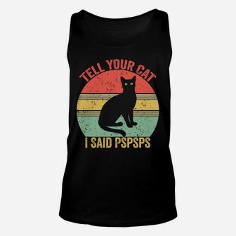 Funny Saying -Cat Retro Vintage Tell Your Cat I Said Pspsps Unisex Tank Top | Crazezy UK