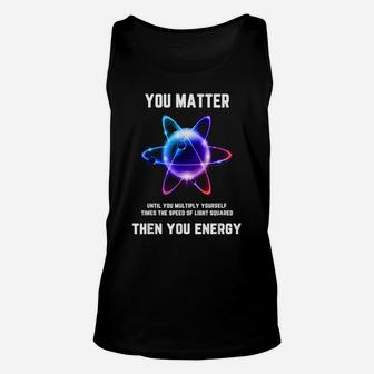 Funny Science Tshirt, Science Shirt, You Matter Energy Unisex Tank Top | Crazezy